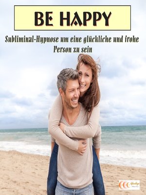 cover image of Be happy--Subliminal-Hypnose um eine glückliche und frohe Person zu sein